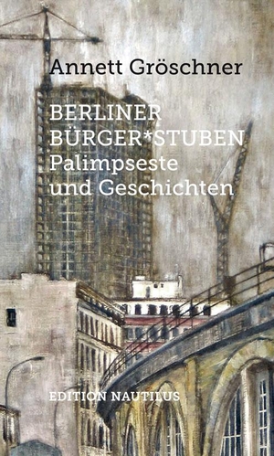 Gröschner, Annett. Berliner Bürger*stuben - Palimpseste und Geschichten. Edition Nautilus, 2020.