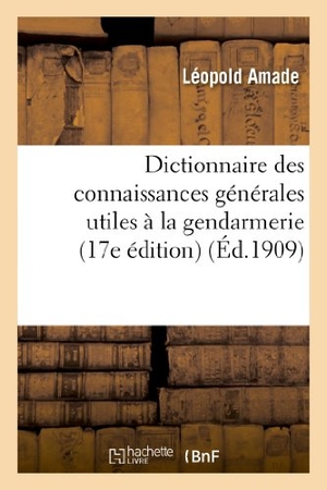 Amade, Léopold / Corsin. Dictionnaire Des Connaissances Générales Utiles À La Gendarmerie (17e Édition). Hachette Livre - BNF, 2013.
