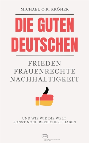 Kröher, Michael O. R.. Die guten Deutschen - Frieden Frauenrechte Nachhaltigkeit -  Und wie wir die Welt  sonst noch bereichert haben. Vergangenheitsverlag, 2024.