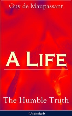 Maupassant, Guy de / Guy de Maupassant. A Life - The Humble Truth (Unabridged): Satirical novel about the folly of romantic illusion. Chicago Review Press Inc DBA Indepe, 2019.
