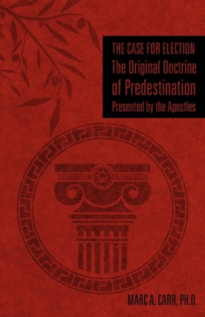 Carr. The Case for Election The Original Doctrine of Predestination, Presented by the Apostles. Xulon Press, 2012.