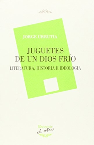Urrutia, Jorge. Juguetes de un dios frío : literatura, historia e ideología. Devenir /Juan Pastor, editor, 2015.