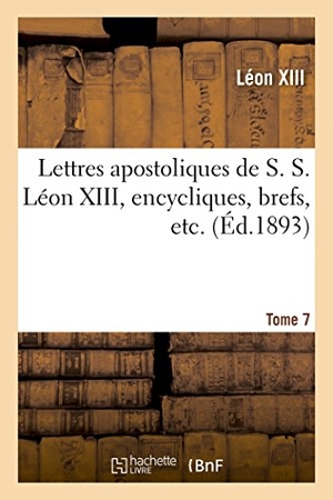 Léon XIII / Église Catholique. Lettres apostoliques de S. S. Léon XIII, encycliques, brefs, etc. Tome 7. Hachette Livre, 2022.