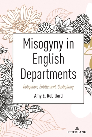 Robillard, Amy E.. Misogyny in English Departments - Obligation, Entitlement, Gaslighting. Peter Lang, 2023.