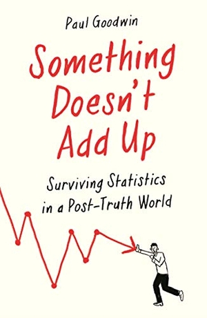 Goodwin, Paul. Something Doesn't Add Up - Surviving Statistics in a Number-Mad World. Ips - Profile Books, 2021.