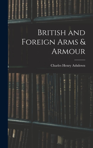 Ashdown, Charles Henry. British and Foreign Arms & Armour. Creative Media Partners, LLC, 2022.