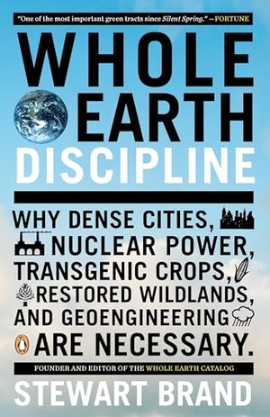 Brand, Stewart. Whole Earth Discipline - Why Dense Cities, Nuclear Power, Transgenic Crops, Restored Wildlands, and Geoengineering Are Necessary. Penguin Publishing Group, 2010.