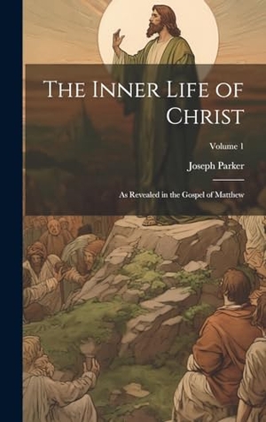 Parker, Joseph. The Inner Life of Christ - As Revealed in the Gospel of Matthew; Volume 1. Legare Street Press, 2023.