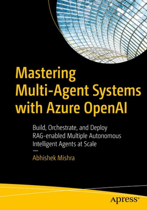 Mishra, Abhishek. Mastering Multi-Agent Systems with Azure OpenAI - Build, Orchestrate, and Deploy RAG-enabled Multiple Autonomous Intelligent Agents at Scale. APRESS L.P., 2026.