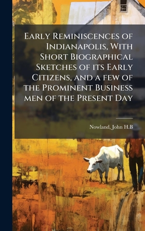 H. B, Nowland. Early Reminiscences of Indianapolis, With Short Biographical Sketches of its Early Citizens, and a few of the Prominent Business men of the Present Day. Tradd Street Press, 2025.