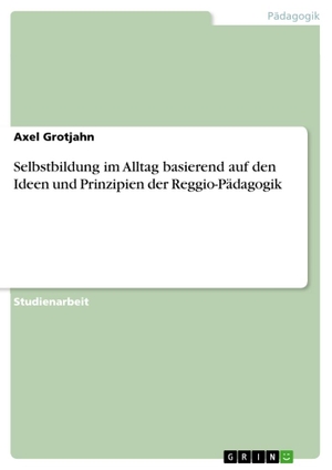 Grotjahn, Axel. Selbstbildung im Alltag basierend auf den Ideen und Prinzipien der Reggio-Pädagogik. GRIN Verlag, 2021.