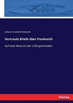 Reichardt, Johann Friedrich. Vertraute Briefe über Frankreich - Auf einer Reise im Jahr 1792 geschrieben. hansebooks, 2017.