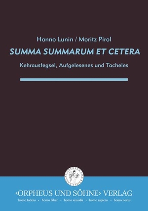 Lunin, Hanno / Moritz Pirol. SUMMA SUMMARUM ET CETERA - Kehrausfegsel, Aufgelesenes und Tacheles. Orpheus und Söhne Verlag, 2019.