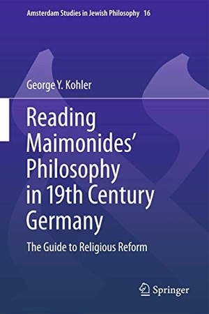 Kohler, George Y.. Reading Maimonides' Philosophy in 19th Century Germany - The Guide to Religious Reform. Springer Netherlands, 2012.