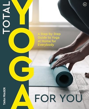Fraser, Tara. Total Yoga for You - A Step-By-Step Guide to Yoga at Home for Everybody. Watkins Media, 2007.