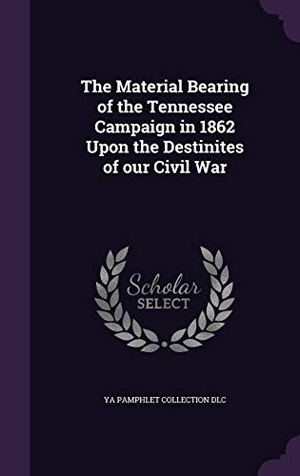 Dlc, Ya Pamphlet Collection. The Material Bearing of the Tennessee Campaign in 1862 Upon the Destinites of our Civil War. Touchladybirdlucky Studios, 2016.