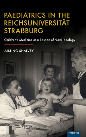 Shalvey, Aisling. Paediatrics in the Reichsuniversitat Strassburg - Children's Medicine at a Bastion of Nazi Ideology. University of Exeter Press, 2023.