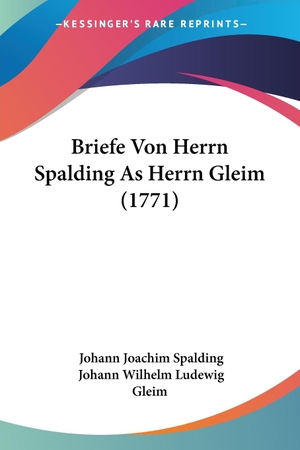 Spalding, Johann Joachim / Johann Wilhelm Ludewig Gleim. Briefe Von Herrn Spalding As Herrn Gleim (1771). Kessinger Publishing, LLC, 2009.