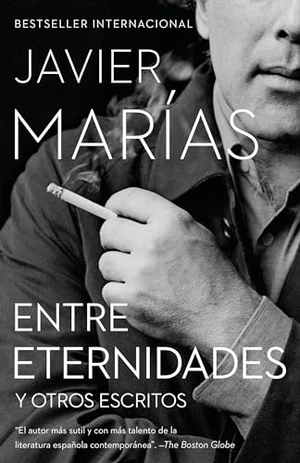 Marías, Javier. Entre Eternidades / Between Eternities - Y Otros Escritos. Prh Grupo Editorial, 2018.