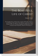 The Beautiful Life of Christ: the Complete Story of Christ's Life on Earth, His Parables, Miracles and Teachings. The Apostles, Their Missions and J