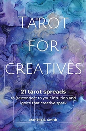 Smith, Mariëlle S.. Tarot for Creatives - 21 Tarot Spreads to (Re)Connect to Your Intuition and Ignite That Creative Spark. M.S. Wordsmith, 2022.