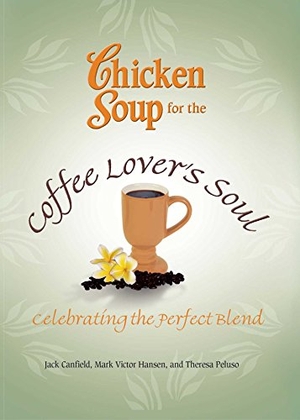 Canfield, Jack / Hansen, Mark Victor et al. Chicken Soup for the Coffee Lover's Soul - Celebrating the Perfect Blend. Backlist, LLC - A Unit of Chicken Soup of the Soul Publishing LLC, 2012.