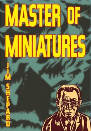 Shepard, Jim. Master of Miniatures. Solid Objects, 2011.