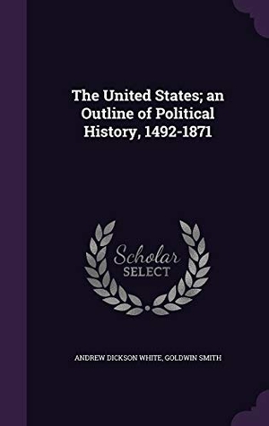 White, Andrew Dickson / Goldwin Smith. The United States; an Outline of Political History, 1492-1871. Touchladybirdlucky Studios, 2016.