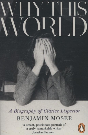 Moser, Benjamin. Why This World - A Biography of Clarice Lispector. Penguin Books Ltd, 2014.