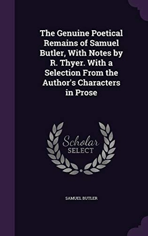 Butler, Samuel. The Genuine Poetical Remains of Samuel Butler, With Notes by R. Thyer. With a Selection From the Author's Characters in Prose. Touchladybirdlucky Studios, 2016.