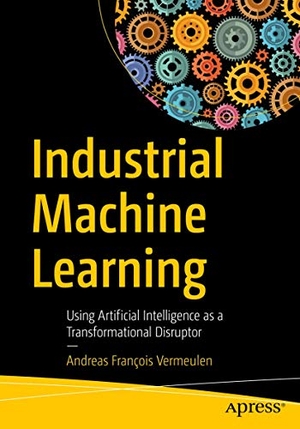 Vermeulen, Andreas François. Industrial Machine Learning - Using Artificial Intelligence as a Transformational Disruptor. Apress, 2019.