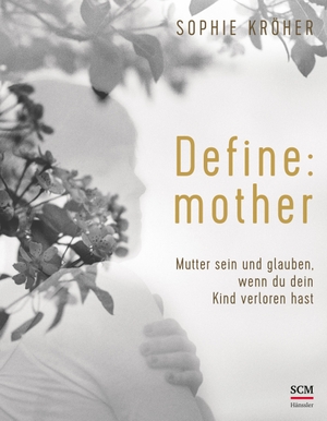 Kröher, Sophie. Define: mother - Mutter sein und glauben, wenn du dein Kind verloren hast. SCM Hänssler, 2021.