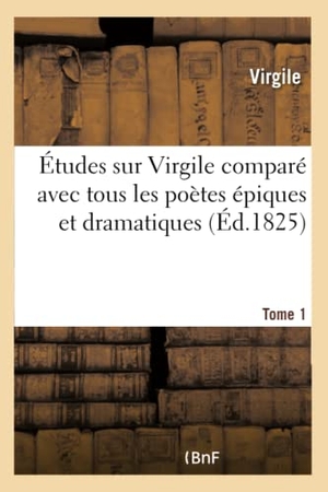 Virgile. Études sur Virgile comparé avec tous les poètes épiques et dramatiques anciens et modernes Tome 1. Hachette Livre, 2018.