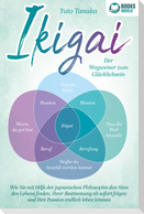 IKIGAI - Der Wegweiser zum Glücklichsein: Wie Sie mit Hilfe der japanischen Philosophie den Sinn des Lebens finden, Ihrer Bestimmung ab sofort folgen und Ihre Passion endlich leben können