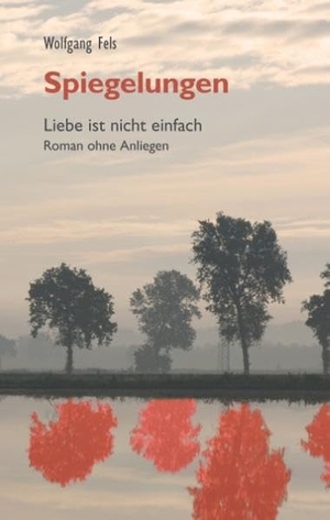 Fels, Wolfgang. Spiegelungen - Liebe ist nicht einfach - Roman ohne Anliegen. Books on Demand, 2017.