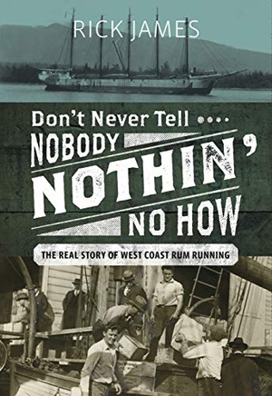 James, Rick. Don't Never Tell Nobody Nothin' No How - The Real Story of West Coast Rum Running. Harbour Publishing Co. Ltd., 2019.