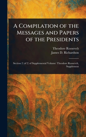 Roosevelt, Theodore / James D Richardson. A Compilation of the Messages and Papers of the Presidents. Creative Media Partners, LLC, 2025.