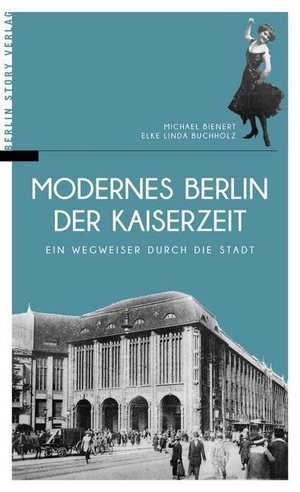 Bienert, Michael / Elke Linda Buchholz. Modernes Berlin der Kaiserzeit - Ein Wegweiser durch die Stadt. BerlinStory Verlag GmbH, 2016.