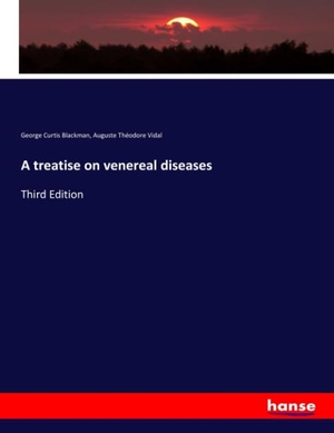 Blackman, George Curtis / Auguste Théodore Vidal. A treatise on venereal diseases - Third Edition. hansebooks, 2019.