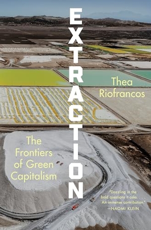 Riofrancos, Thea. Extraction - The Frontiers of Green Capitalism. W. W. Norton & Company, 2025.