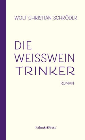 Schröder, Wolf Christian. Die Weißweintrinker. PalmArtPress, 2020.