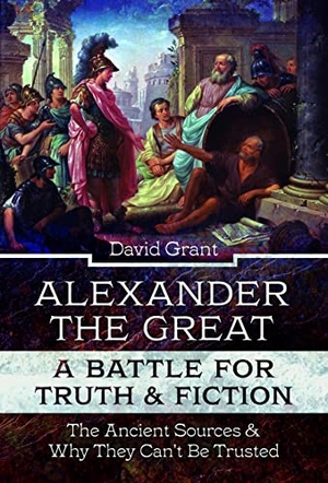 Grant, David. Alexander the Great, a Battle for Truth and Fiction - The Ancient Sources And Why They Can't Be Trusted. Pen & Sword Books Ltd, 2022.