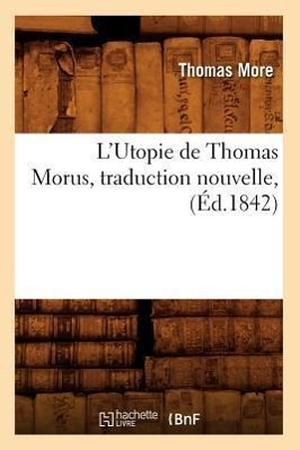 More T. L'Utopie de Thomas Morus, traduction nouvelle, (Éd.1842). Hachette Livre, 2018.