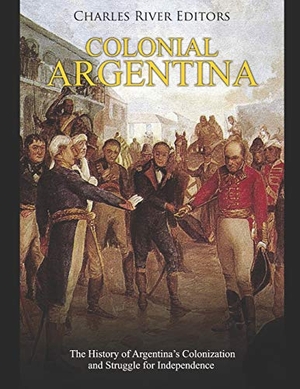 Charles River. Colonial Argentina - The History of Argentina's Colonization and Struggle for Independence. Amazon Digital Services LLC - Kdp, 2019.