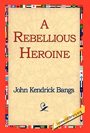 Bangs, John Kendrick. A Rebellious Heroine. 1st World Library - Literary Society, 2006.