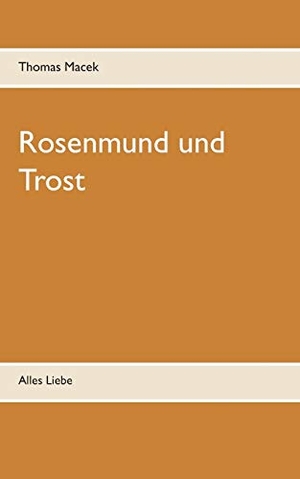 Macek, Thomas. Rosenmund und Trost - Alles Liebe. Books on Demand, 2019.
