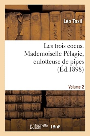 Taxil, Léo. Les trois cocus. Mademoiselle Pélagie, culotteuse de pipes. Volume 2. Hachette Livre, 2022.
