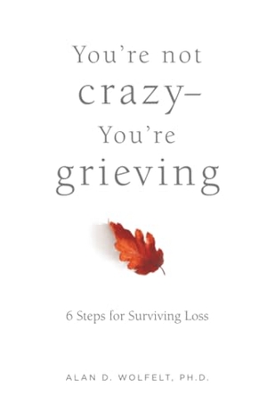 Wolfelt / Alan D Wolfelt. You're Not Crazy--You're Grieving: - 6 Steps for Surviving Loss. Companion Press (CO), 2023.