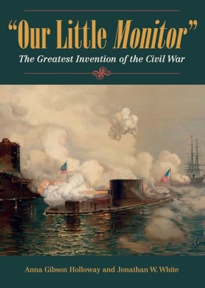 Holloway / Jonathan W White. Our Little Monitor - The Greatest Invention of the Civil War. Kent State University Press, 2018.