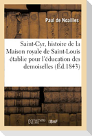 Saint-Cyr: Histoire de la Maison Royale de Saint-Louis Établie À Saint-Cyr Pour l'Éducation